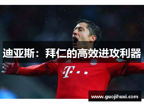 迪亚斯：拜仁的高效进攻利器